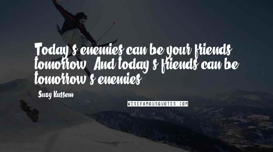 Suzy Kassem Quotes: Today's enemies can be your friends tomorrow. And today's friends can be tomorrow's enemies.