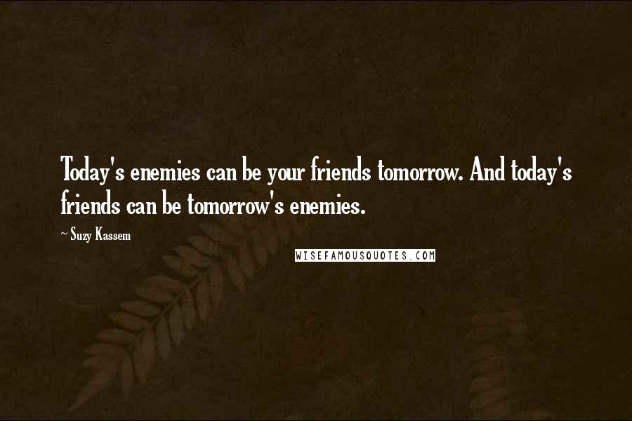 Suzy Kassem Quotes: Today's enemies can be your friends tomorrow. And today's friends can be tomorrow's enemies.