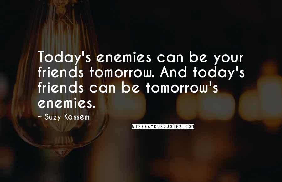 Suzy Kassem Quotes: Today's enemies can be your friends tomorrow. And today's friends can be tomorrow's enemies.