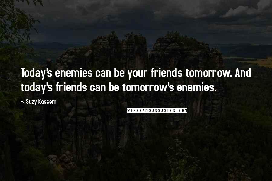 Suzy Kassem Quotes: Today's enemies can be your friends tomorrow. And today's friends can be tomorrow's enemies.