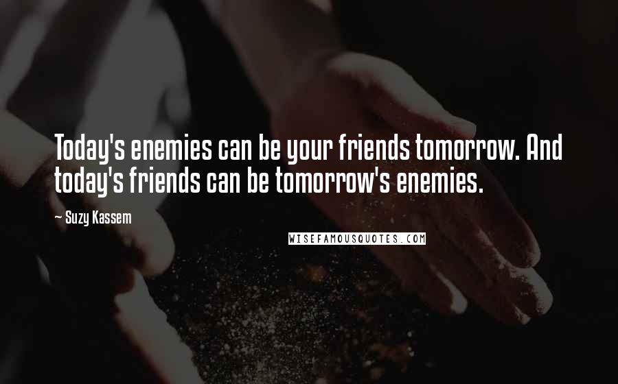 Suzy Kassem Quotes: Today's enemies can be your friends tomorrow. And today's friends can be tomorrow's enemies.