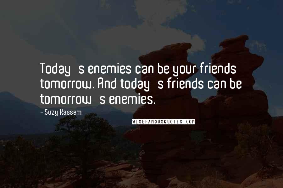 Suzy Kassem Quotes: Today's enemies can be your friends tomorrow. And today's friends can be tomorrow's enemies.