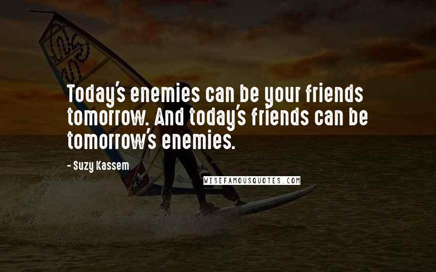 Suzy Kassem Quotes: Today's enemies can be your friends tomorrow. And today's friends can be tomorrow's enemies.