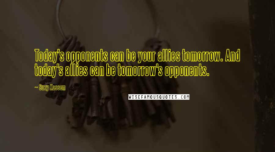 Suzy Kassem Quotes: Today's opponents can be your allies tomorrow. And today's allies can be tomorrow's opponents.