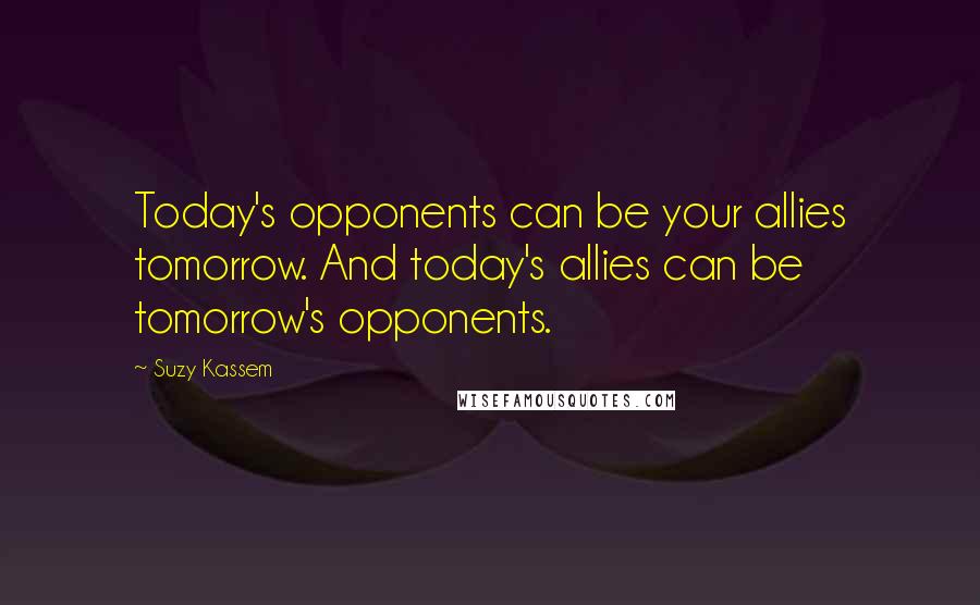 Suzy Kassem Quotes: Today's opponents can be your allies tomorrow. And today's allies can be tomorrow's opponents.