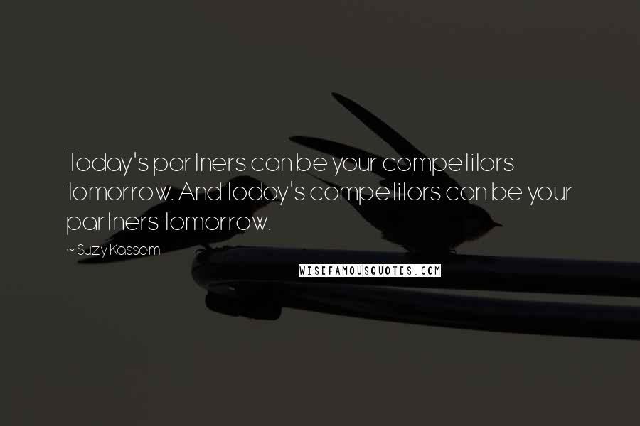 Suzy Kassem Quotes: Today's partners can be your competitors tomorrow. And today's competitors can be your partners tomorrow.