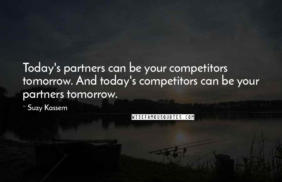 Suzy Kassem Quotes: Today's partners can be your competitors tomorrow. And today's competitors can be your partners tomorrow.