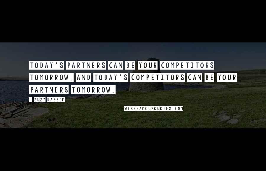 Suzy Kassem Quotes: Today's partners can be your competitors tomorrow. And today's competitors can be your partners tomorrow.