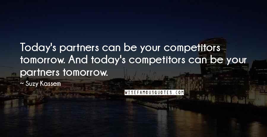 Suzy Kassem Quotes: Today's partners can be your competitors tomorrow. And today's competitors can be your partners tomorrow.