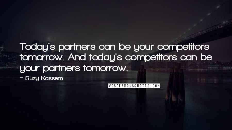 Suzy Kassem Quotes: Today's partners can be your competitors tomorrow. And today's competitors can be your partners tomorrow.