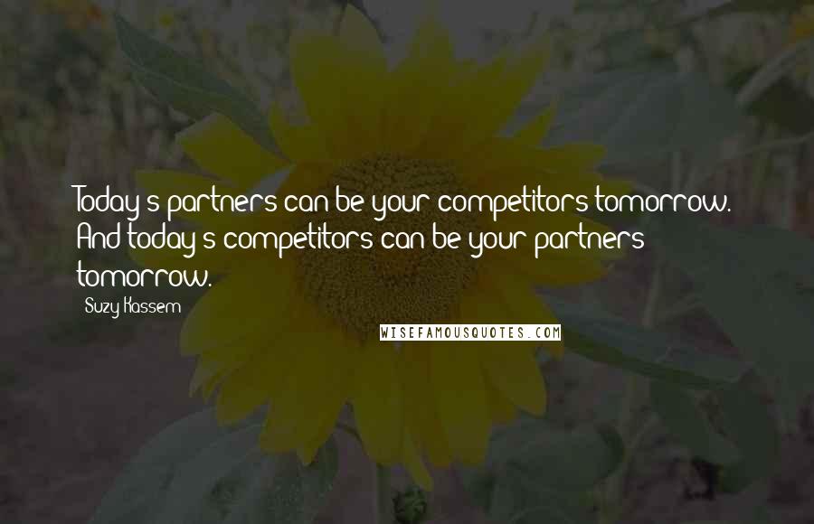 Suzy Kassem Quotes: Today's partners can be your competitors tomorrow. And today's competitors can be your partners tomorrow.