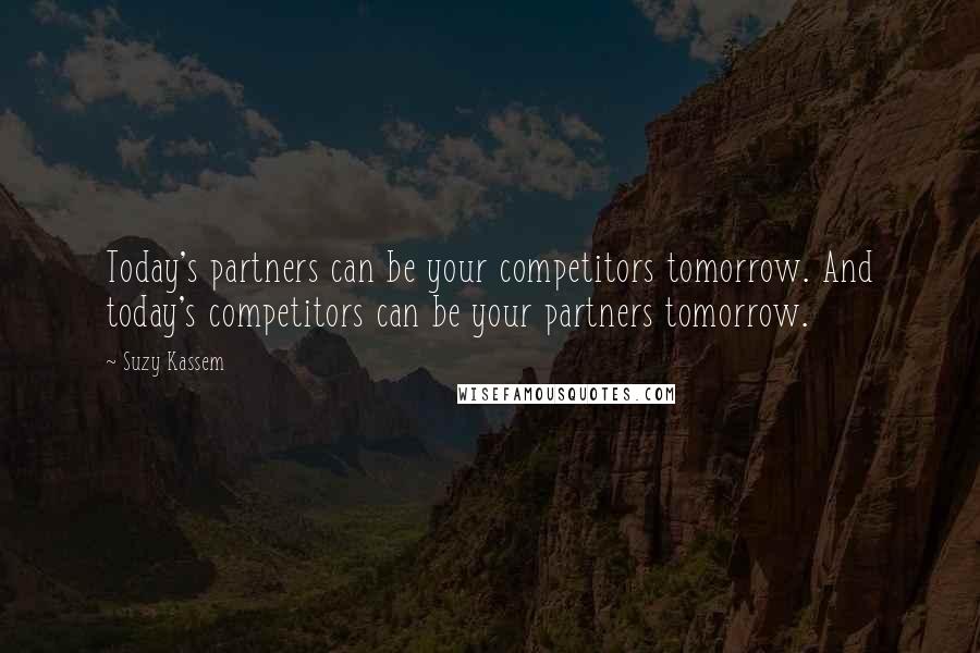 Suzy Kassem Quotes: Today's partners can be your competitors tomorrow. And today's competitors can be your partners tomorrow.