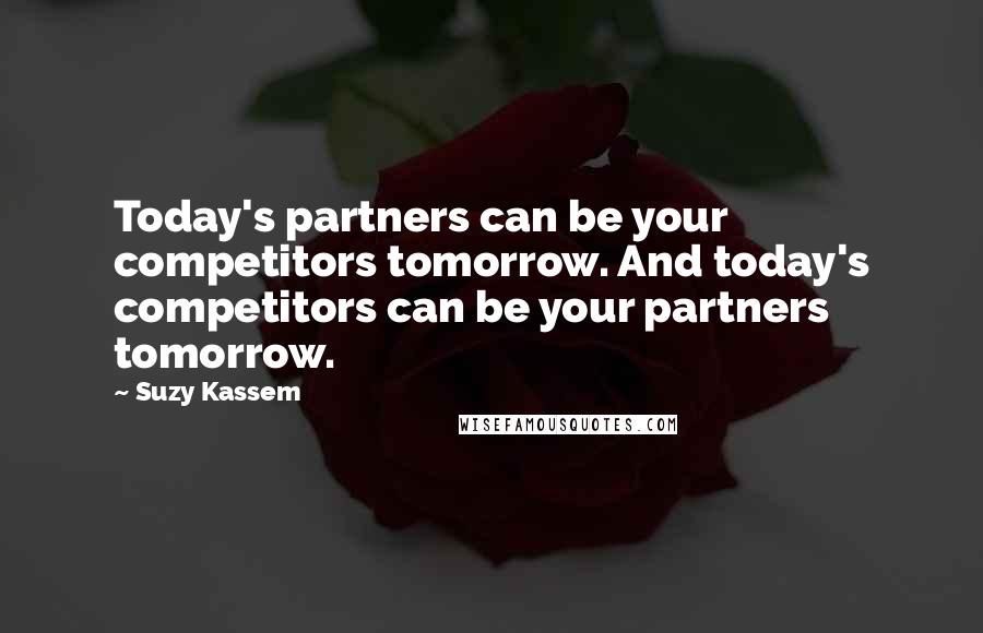 Suzy Kassem Quotes: Today's partners can be your competitors tomorrow. And today's competitors can be your partners tomorrow.