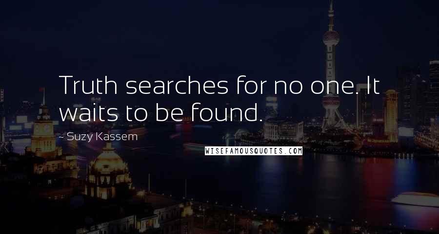 Suzy Kassem Quotes: Truth searches for no one. It waits to be found.