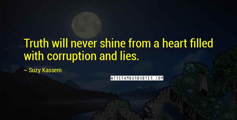 Suzy Kassem Quotes: Truth will never shine from a heart filled with corruption and lies.