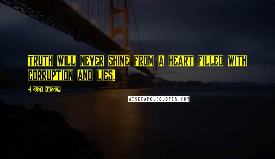 Suzy Kassem Quotes: Truth will never shine from a heart filled with corruption and lies.