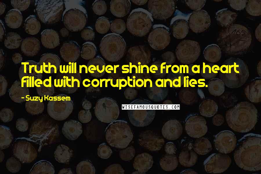 Suzy Kassem Quotes: Truth will never shine from a heart filled with corruption and lies.