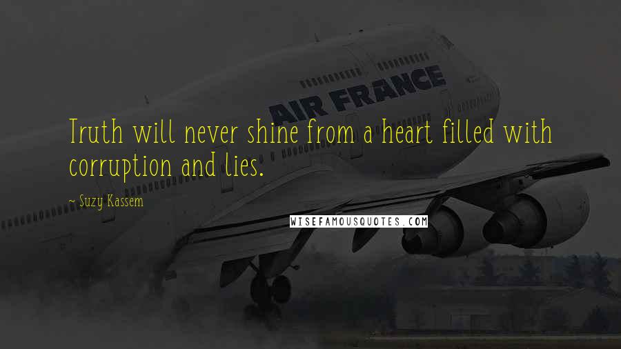 Suzy Kassem Quotes: Truth will never shine from a heart filled with corruption and lies.