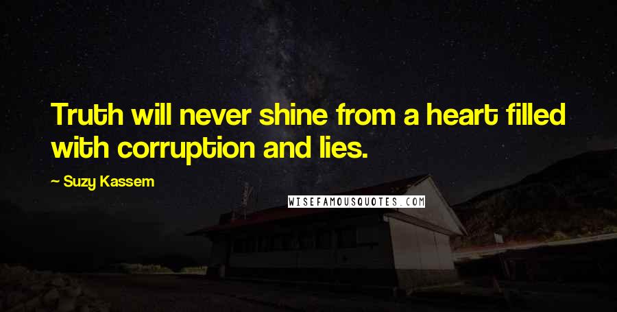 Suzy Kassem Quotes: Truth will never shine from a heart filled with corruption and lies.