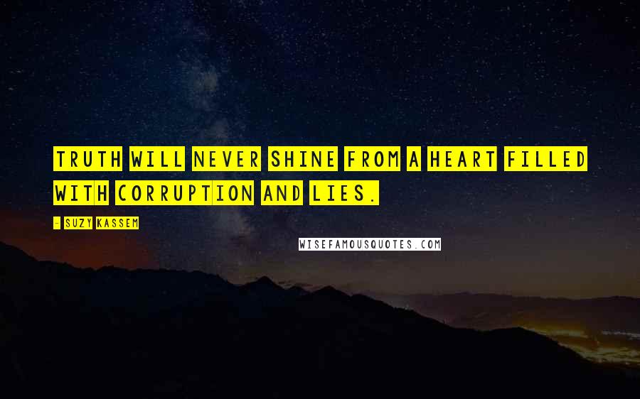 Suzy Kassem Quotes: Truth will never shine from a heart filled with corruption and lies.