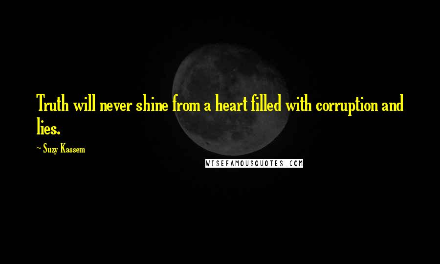 Suzy Kassem Quotes: Truth will never shine from a heart filled with corruption and lies.