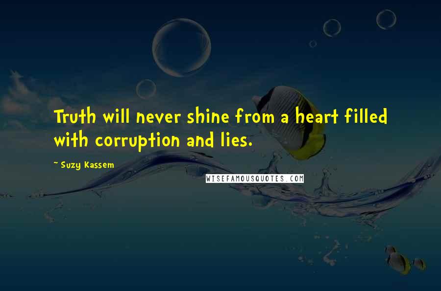 Suzy Kassem Quotes: Truth will never shine from a heart filled with corruption and lies.