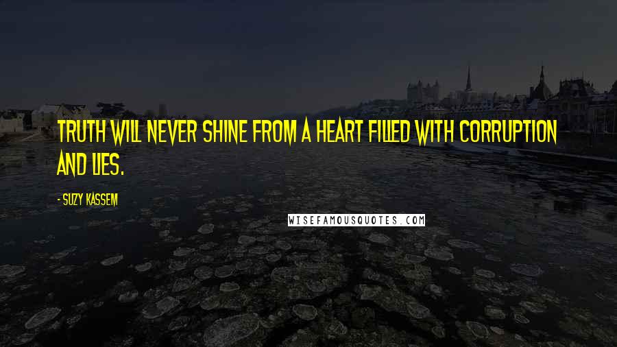 Suzy Kassem Quotes: Truth will never shine from a heart filled with corruption and lies.