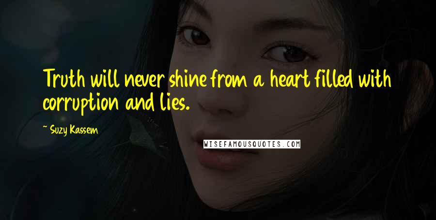 Suzy Kassem Quotes: Truth will never shine from a heart filled with corruption and lies.