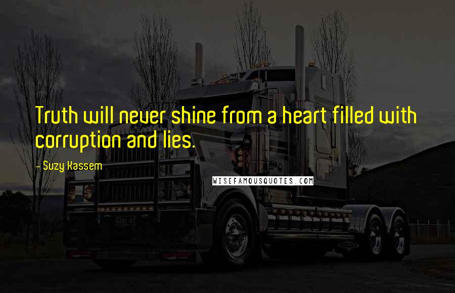 Suzy Kassem Quotes: Truth will never shine from a heart filled with corruption and lies.
