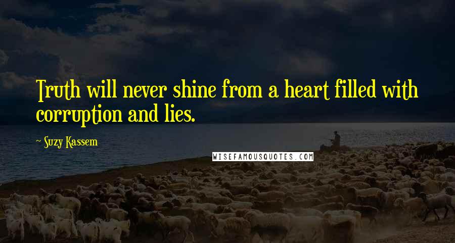Suzy Kassem Quotes: Truth will never shine from a heart filled with corruption and lies.