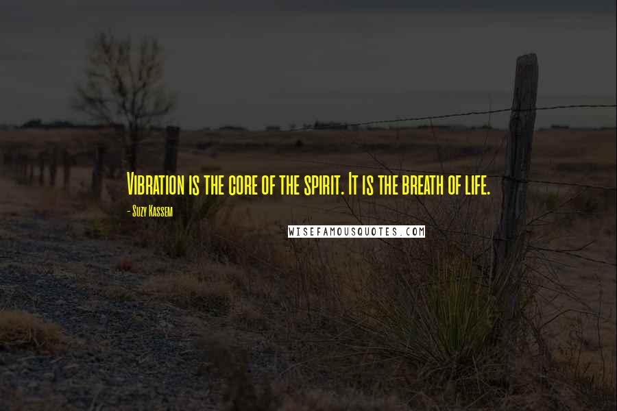 Suzy Kassem Quotes: Vibration is the core of the spirit. It is the breath of life.