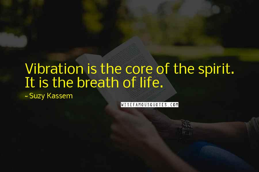 Suzy Kassem Quotes: Vibration is the core of the spirit. It is the breath of life.