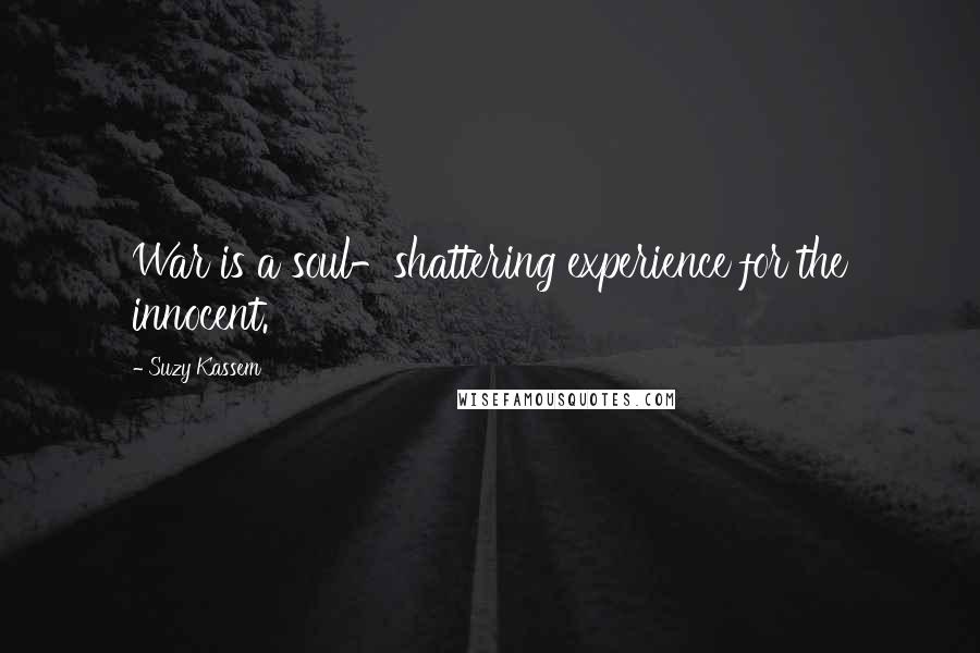 Suzy Kassem Quotes: War is a soul-shattering experience for the innocent.