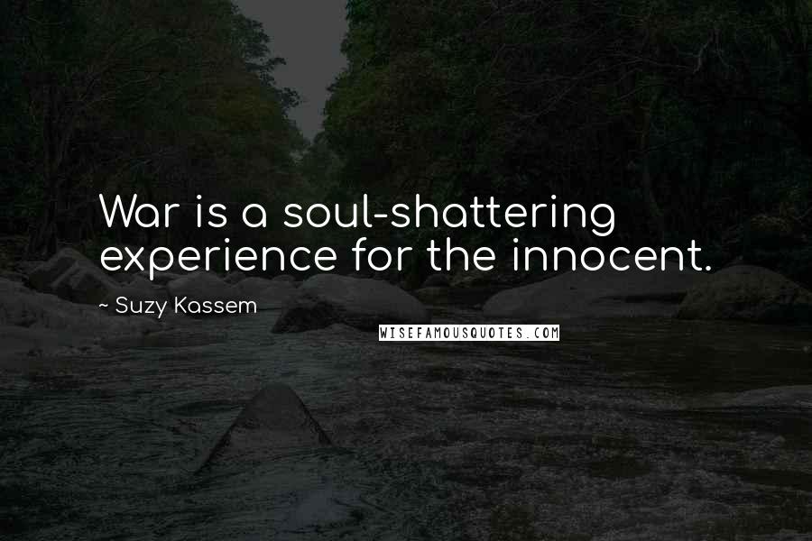 Suzy Kassem Quotes: War is a soul-shattering experience for the innocent.