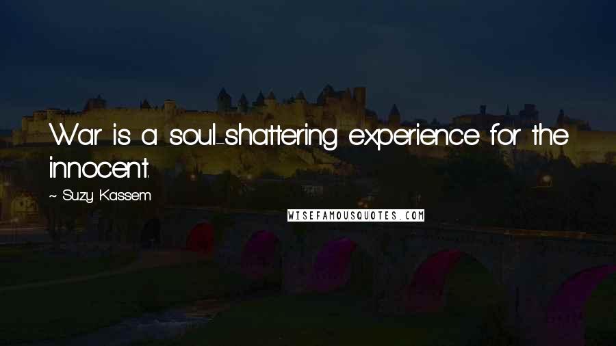 Suzy Kassem Quotes: War is a soul-shattering experience for the innocent.