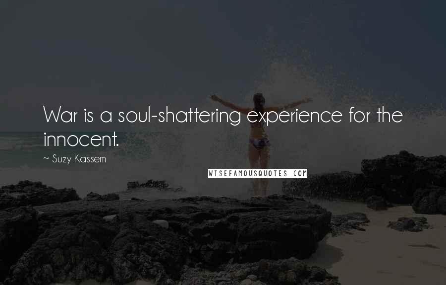 Suzy Kassem Quotes: War is a soul-shattering experience for the innocent.