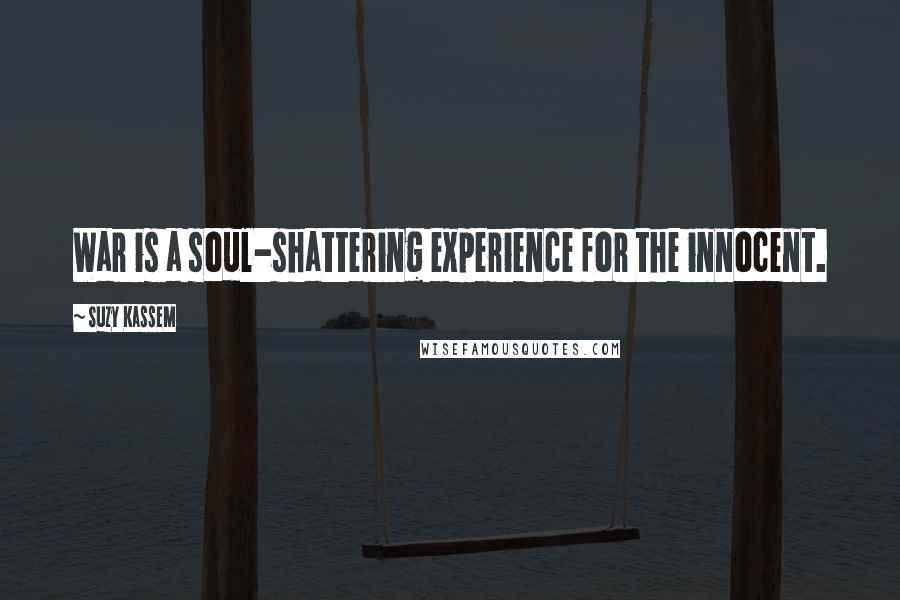 Suzy Kassem Quotes: War is a soul-shattering experience for the innocent.