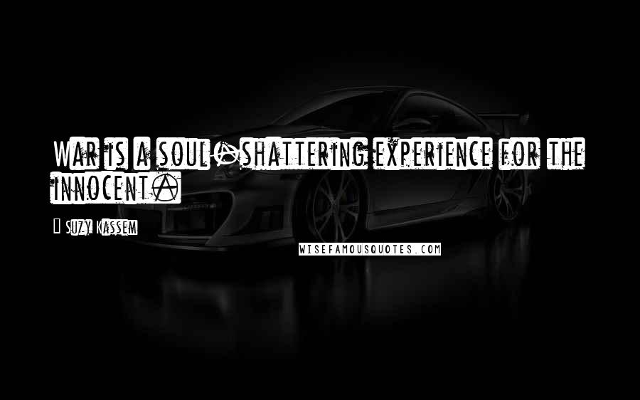 Suzy Kassem Quotes: War is a soul-shattering experience for the innocent.