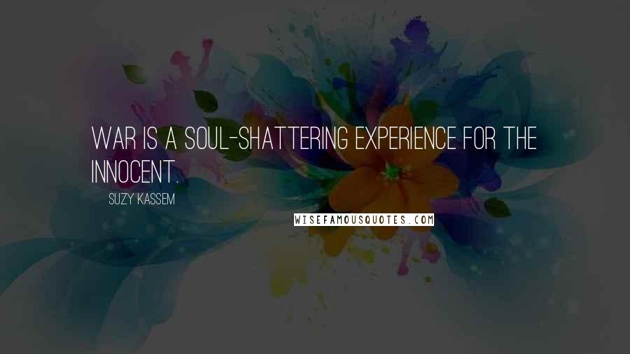 Suzy Kassem Quotes: War is a soul-shattering experience for the innocent.