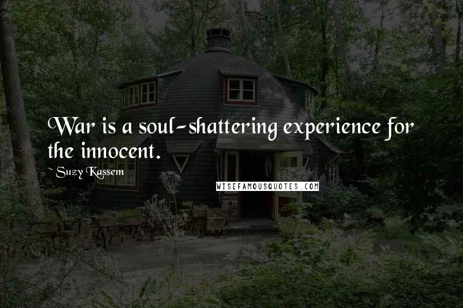Suzy Kassem Quotes: War is a soul-shattering experience for the innocent.
