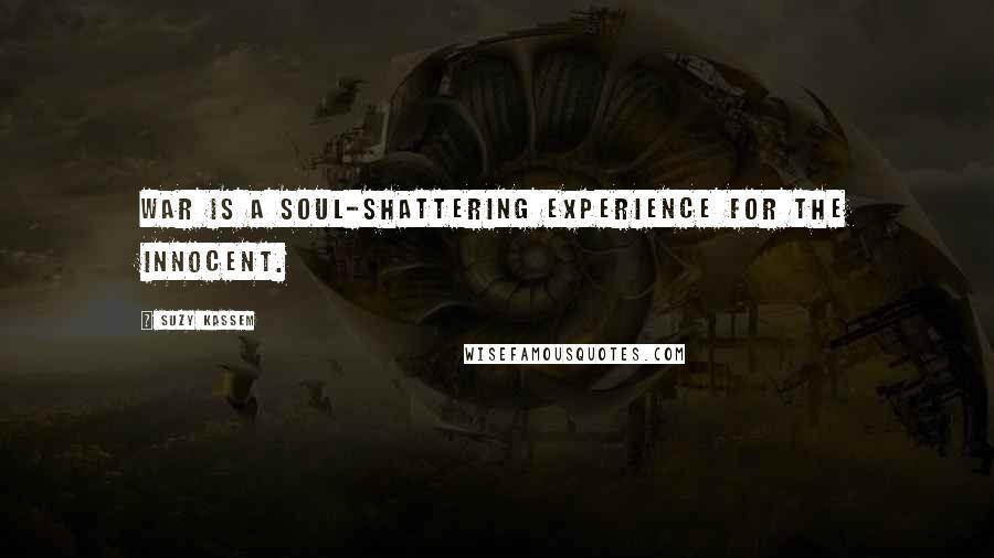 Suzy Kassem Quotes: War is a soul-shattering experience for the innocent.