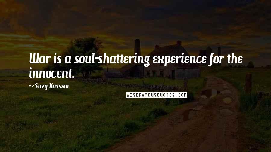 Suzy Kassem Quotes: War is a soul-shattering experience for the innocent.