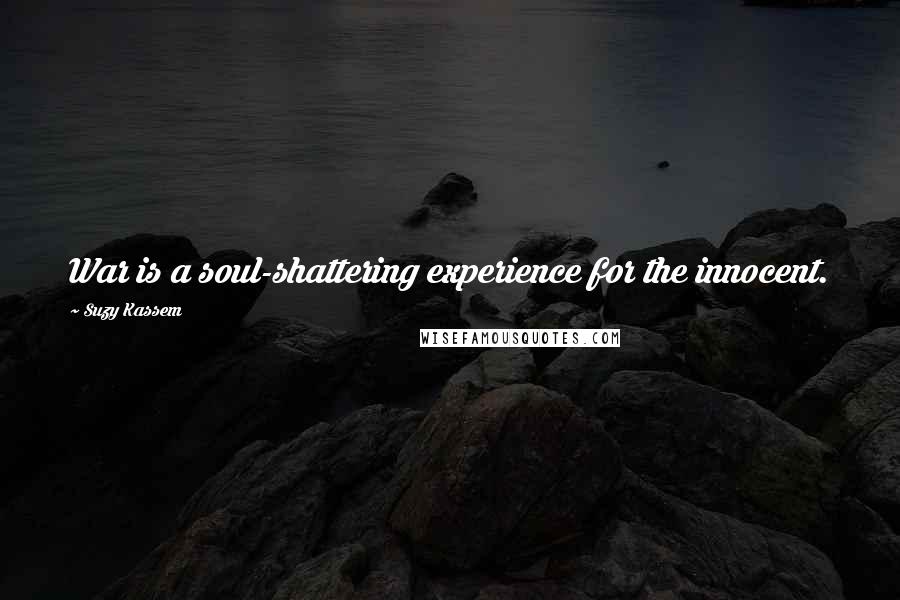 Suzy Kassem Quotes: War is a soul-shattering experience for the innocent.