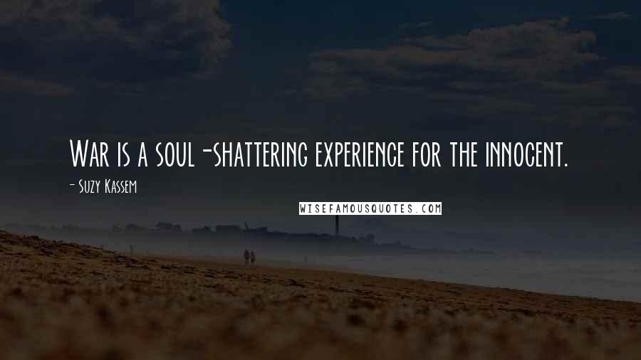 Suzy Kassem Quotes: War is a soul-shattering experience for the innocent.