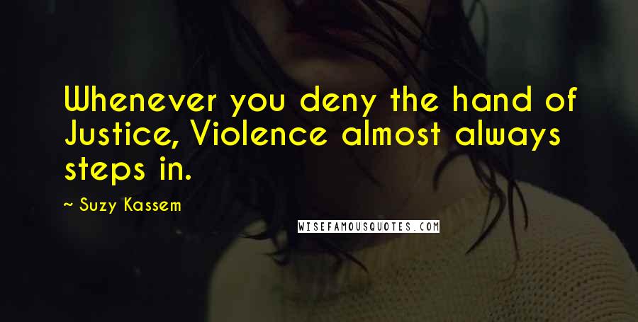 Suzy Kassem Quotes: Whenever you deny the hand of Justice, Violence almost always steps in.