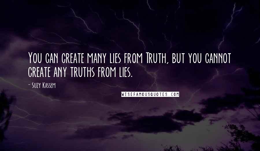 Suzy Kassem Quotes: You can create many lies from Truth, but you cannot create any truths from lies.