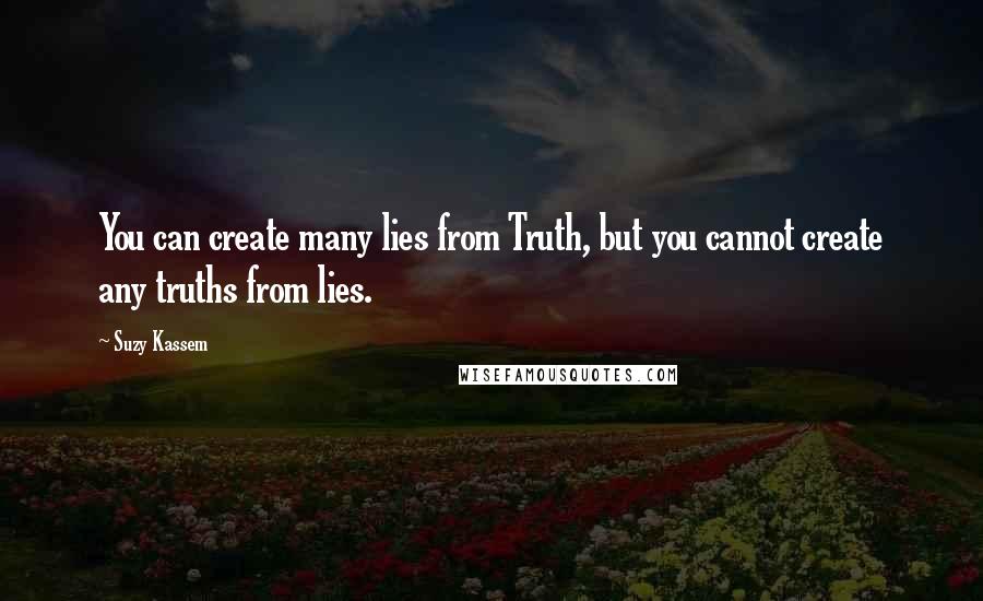 Suzy Kassem Quotes: You can create many lies from Truth, but you cannot create any truths from lies.