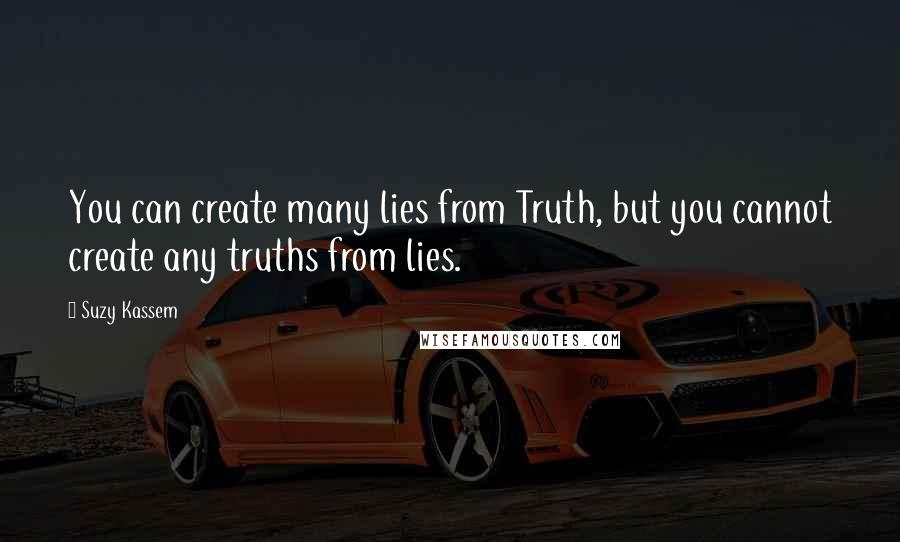 Suzy Kassem Quotes: You can create many lies from Truth, but you cannot create any truths from lies.