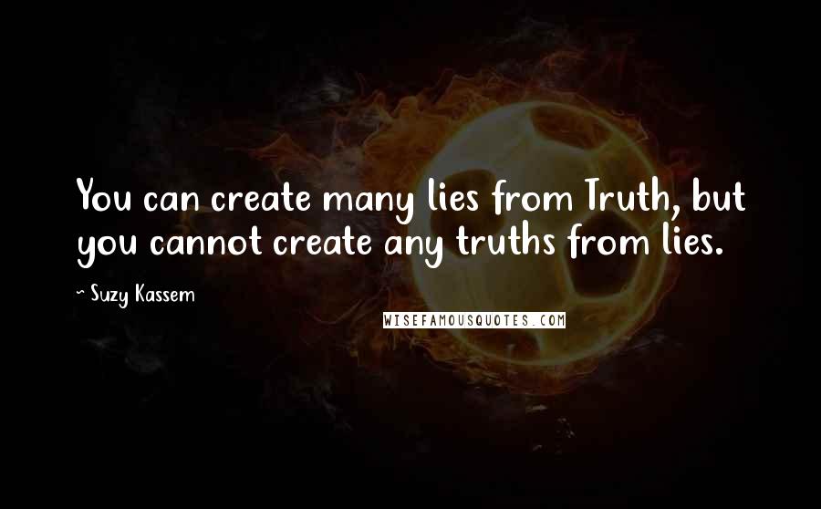 Suzy Kassem Quotes: You can create many lies from Truth, but you cannot create any truths from lies.