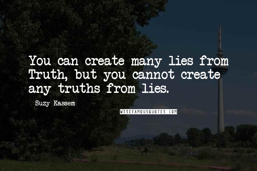 Suzy Kassem Quotes: You can create many lies from Truth, but you cannot create any truths from lies.